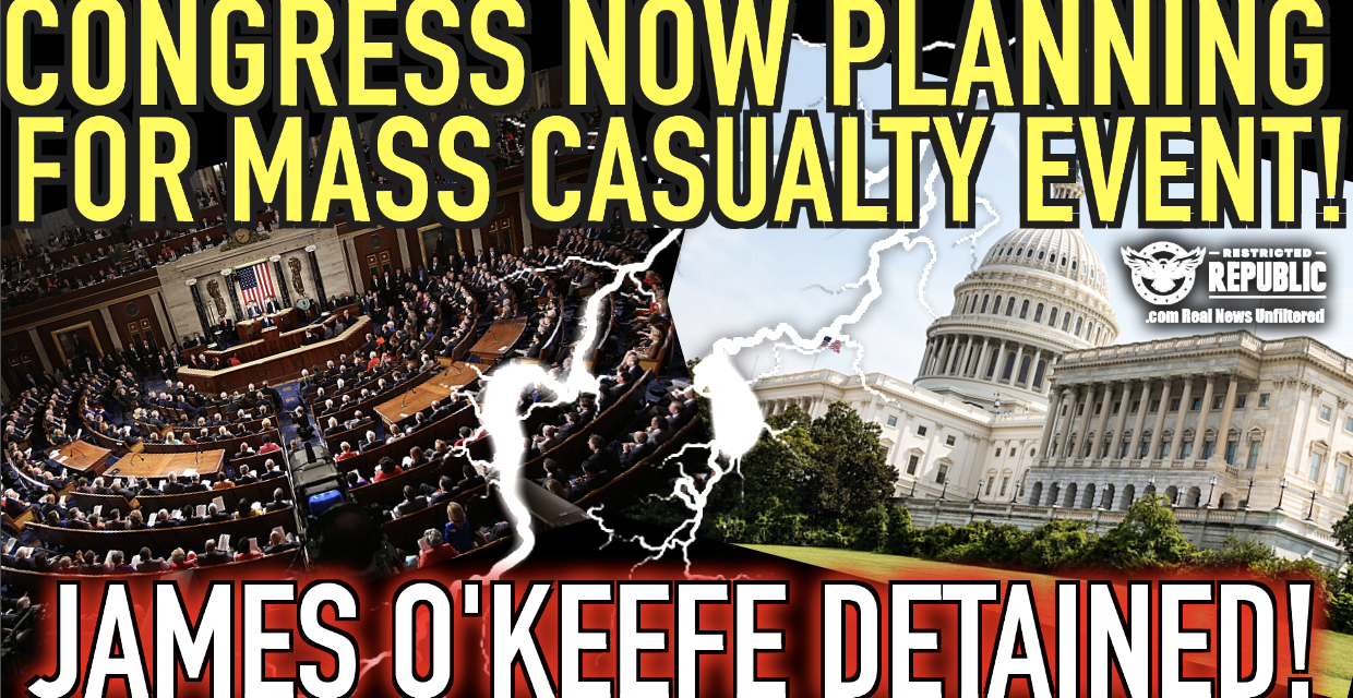 Congress Now Planning For ‘Mass Casualty Event!’ What Do They Know & Why Was O’Keefe Detained?